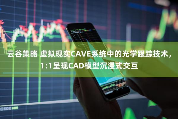 云谷策略 虚拟现实CAVE系统中的光学跟踪技术，1:1呈现CAD模型沉浸式交互