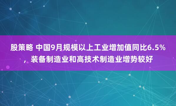 股策略 中国9月规模以上工业增加值同比6.5%，装备制造业和高技术制造业增势较好