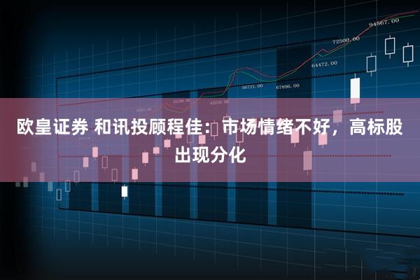 欧皇证券 和讯投顾程佳：市场情绪不好，高标股出现分化