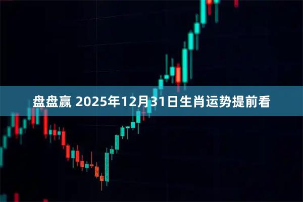 盘盘赢 2025年12月31日生肖运势提前看
