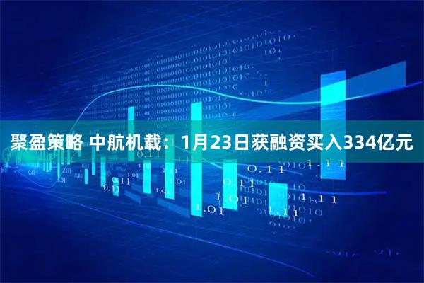 聚盈策略 中航机载：1月23日获融资买入334亿元