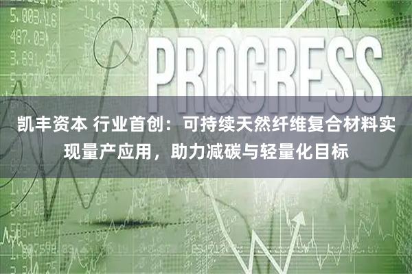 凯丰资本 行业首创：可持续天然纤维复合材料实现量产应用，助力减碳与轻量化目标