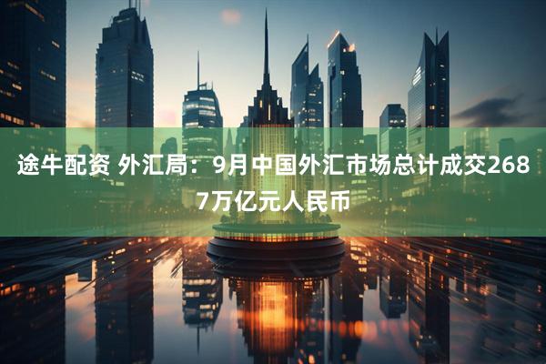 途牛配资 外汇局：9月中国外汇市场总计成交2687万亿元人民币