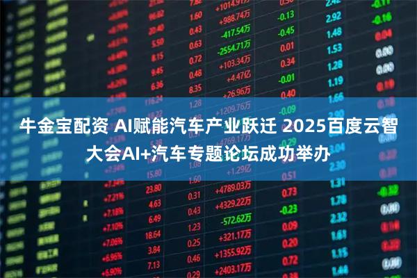 牛金宝配资 AI赋能汽车产业跃迁 2025百度云智大会AI+汽车专题论坛成功举办